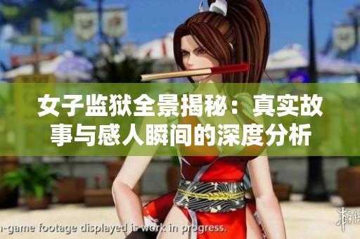 女子监狱全景揭秘：真实故事与感人瞬间的深度分析