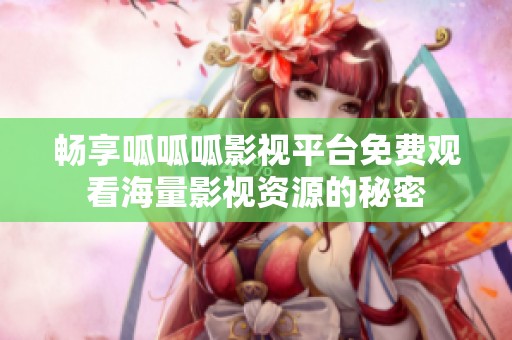 畅享呱呱呱影视平台免费观看海量影视资源的秘密
