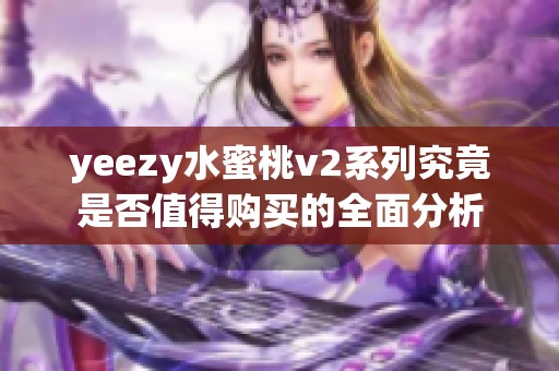 yeezy水蜜桃v2系列究竟是否值得购买的全面分析