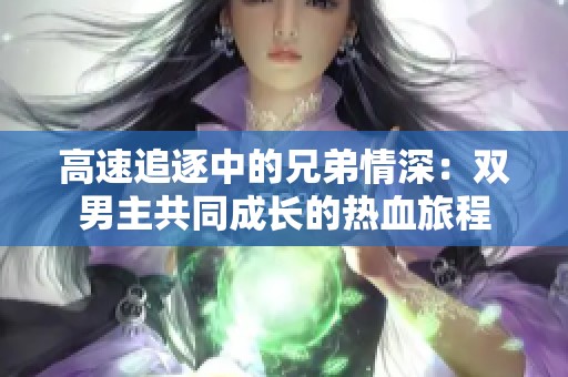 高速追逐中的兄弟情深：双男主共同成长的热血旅程