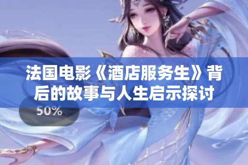 法国电影《酒店服务生》背后的故事与人生启示探讨