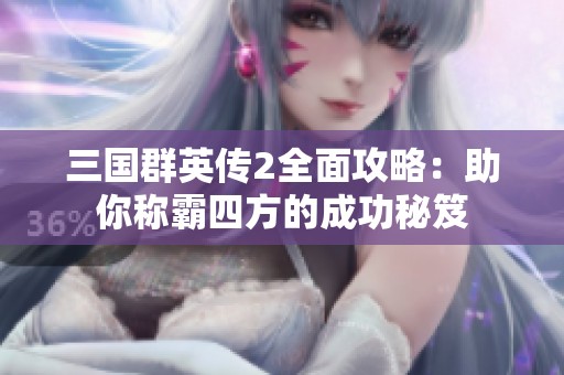 三国群英传2全面攻略：助你称霸四方的成功秘笈