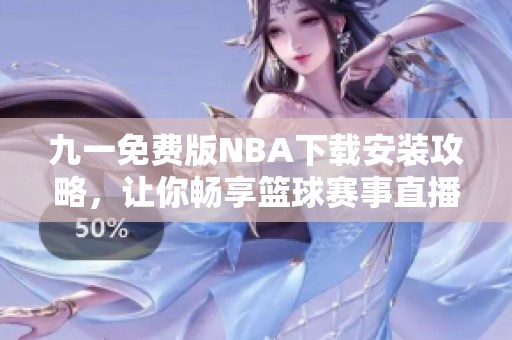 九一免费版NBA下载安装攻略，让你畅享篮球赛事直播体验