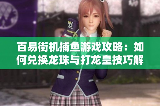 百易街机捕鱼游戏攻略：如何兑换龙珠与打龙皇技巧解析