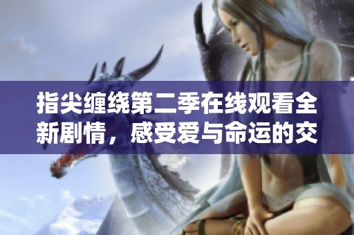指尖缠绕第二季在线观看全新剧情，感受爱与命运的交织