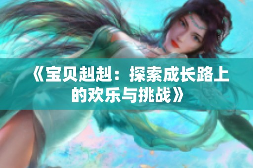 《宝贝赳赳：探索成长路上的欢乐与挑战》