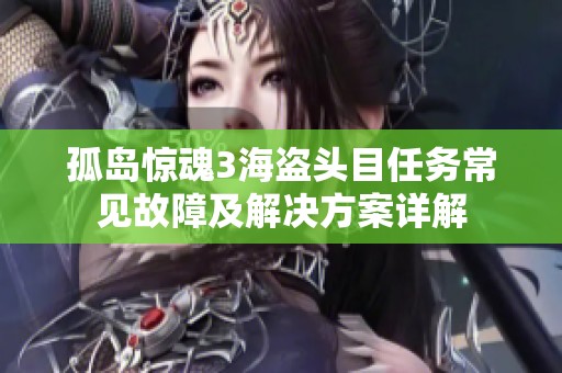 孤岛惊魂3海盗头目任务常见故障及解决方案详解
