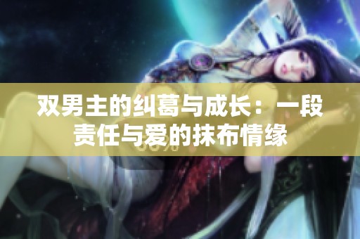 双男主的纠葛与成长：一段责任与爱的抹布情缘