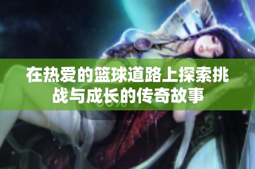 在热爱的篮球道路上探索挑战与成长的传奇故事