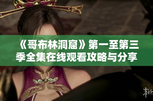 《哥布林洞窟》第一至第三季全集在线观看攻略与分享