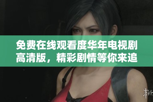 免费在线观看度华年电视剧高清版，精彩剧情等你来追