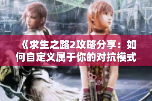 《求生之路2攻略分享：如何自定义属于你的对抗模式》