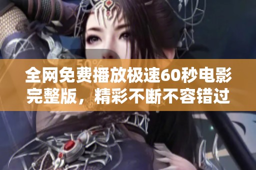 全网免费播放极速60秒电影完整版，精彩不断不容错过