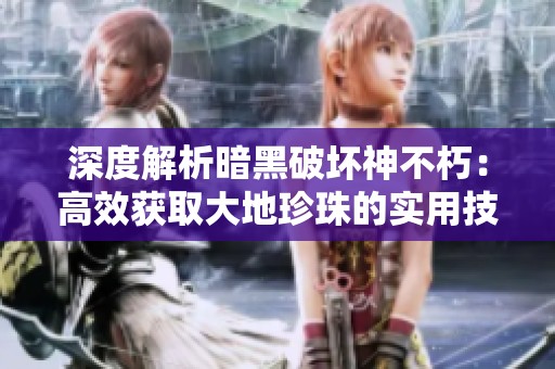 深度解析暗黑破坏神不朽：高效获取大地珍珠的实用技巧与策略