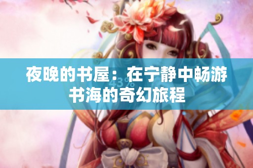 夜晚的书屋：在宁静中畅游书海的奇幻旅程