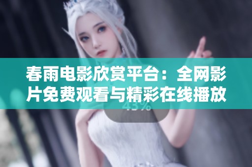 春雨电影欣赏平台：全网影片免费观看与精彩在线播放
