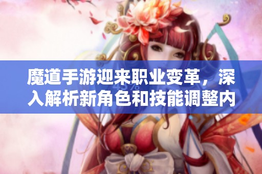 魔道手游迎来职业变革，深入解析新角色和技能调整内容