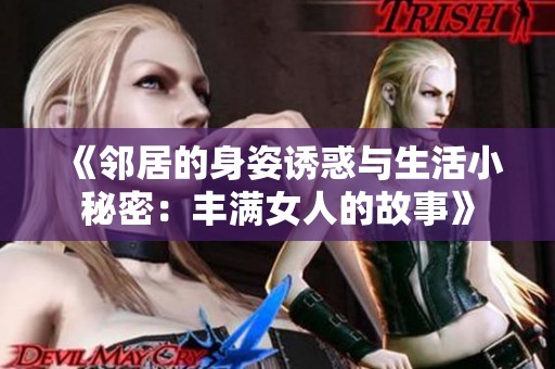 《邻居的身姿诱惑与生活小秘密：丰满女人的故事》