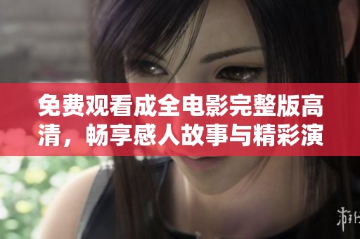 免费观看成全电影完整版高清，畅享感人故事与精彩演出