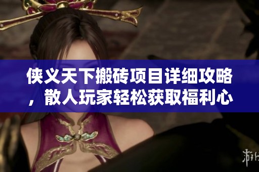 侠义天下搬砖项目详细攻略，散人玩家轻松获取福利心得