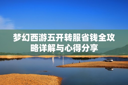 梦幻西游五开转服省钱全攻略详解与心得分享