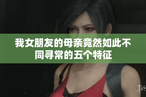 我女朋友的母亲竟然如此不同寻常的五个特征