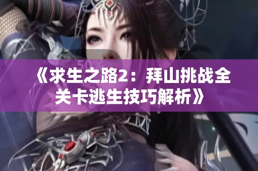 《求生之路2：拜山挑战全关卡逃生技巧解析》