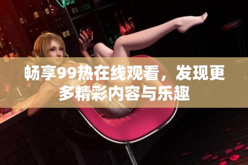 畅享99热在线观看，发现更多精彩内容与乐趣