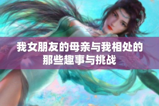我女朋友的母亲与我相处的那些趣事与挑战