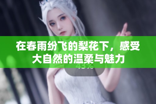 在春雨纷飞的梨花下，感受大自然的温柔与魅力