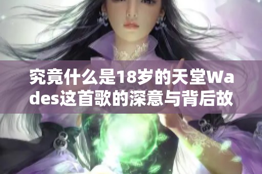 究竟什么是18岁的天堂Wades这首歌的深意与背后故事
