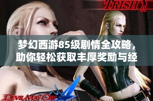 梦幻西游85级剧情全攻略，助你轻松获取丰厚奖励与经验