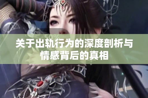 关于出轨行为的深度剖析与情感背后的真相