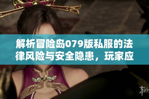解析冒险岛079版私服的法律风险与安全隐患，玩家应谨慎选择