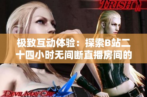极致互动体验：探索B站二十四小时无间断直播房间的魅力