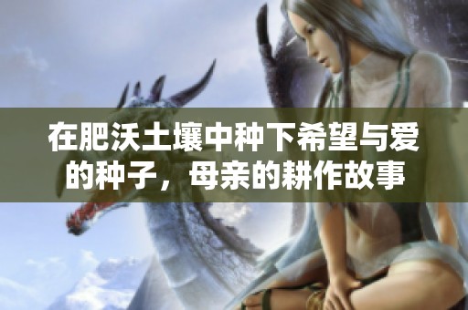 在肥沃土壤中种下希望与爱的种子，母亲的耕作故事