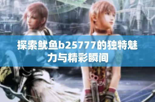 探索鱿鱼b25777的独特魅力与精彩瞬间