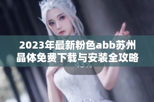 2023年最新粉色abb苏州晶体免费下载与安装全攻略