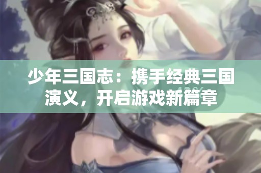 少年三国志：携手经典三国演义，开启游戏新篇章