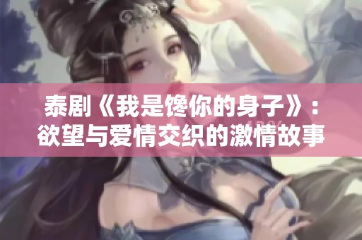 泰剧《我是馋你的身子》：欲望与爱情交织的激情故事