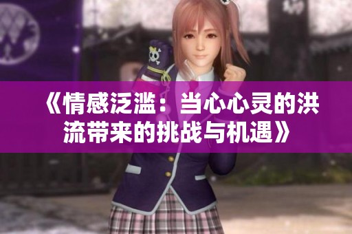 《情感泛滥：当心心灵的洪流带来的挑战与机遇》