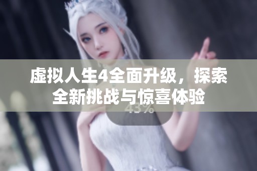 虚拟人生4全面升级，探索全新挑战与惊喜体验