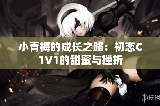 小青梅的成长之路：初恋C1V1的甜蜜与挫折
