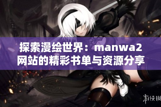 探索漫绘世界：manwa2网站的精彩书单与资源分享