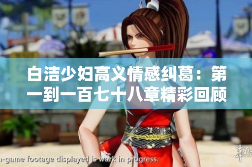 白洁少妇高义情感纠葛：第一到一百七十八章精彩回顾