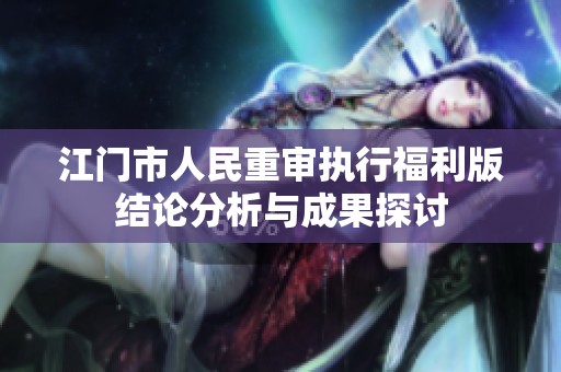 江门市人民重审执行福利版结论分析与成果探讨