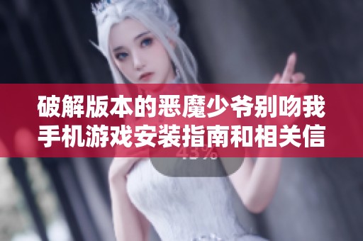 破解版本的恶魔少爷别吻我手机游戏安装指南和相关信息