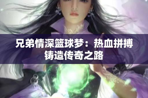 兄弟情深篮球梦：热血拼搏铸造传奇之路