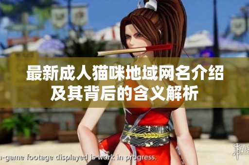 最新成人猫咪地域网名介绍及其背后的含义解析