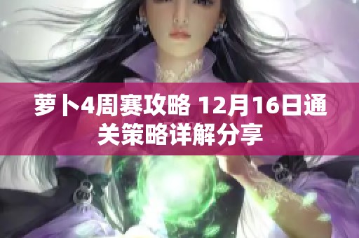 萝卜4周赛攻略 12月16日通关策略详解分享